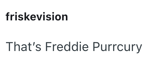 friskevision That's Freddie Purrcury