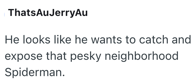 ThatsAuJerryAu He looks like he wants to catch and expose that pesky neighborhood Spiderman.