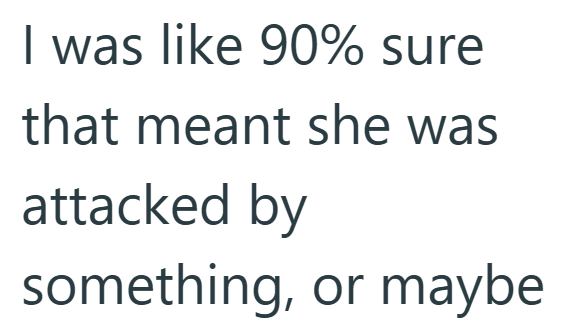 I was like 90% sure that meant she was attacked by something, or maybe