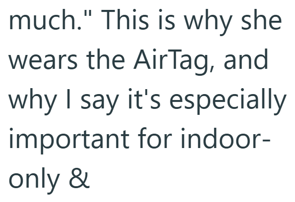 much." This is why she wears the AirTag, and why I say it's especially important for indoor- only &