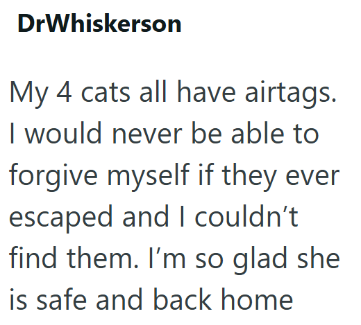 DrWhiskerson My 4 cats all have airtags. I would never be able to forgive myself if they ever escaped and I couldn't find them. I'm so glad she is safe and back home