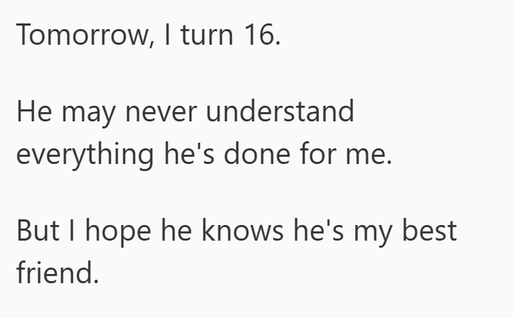 Tomorrow, I turn 16. He may never understand everything he's done for me. But I hope he knows he's my best friend.