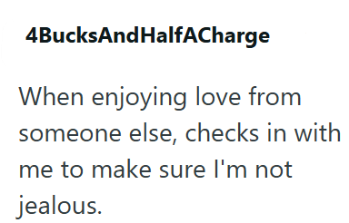 4BucksAndHalfACharge When enjoying love from someone else, checks in with me to make sure I'm not jealous.
