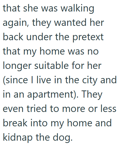 that she was walking again, they wanted her back under the pretext that my home was no longer suitable for her (since I live in the city and in an apartment). They even tried to more or less break into my home and kidnap the dog.