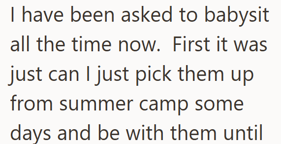 I have been asked to babysit all the time now. First it was just can I just pick them up from summer camp some days and be with them until