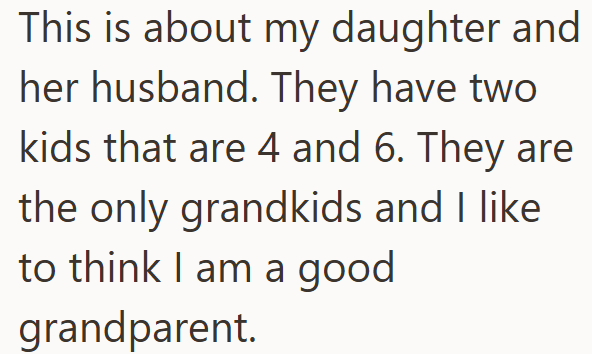 This is about my daughter and her husband. They have two kids that are 4 and 6. They are the only grandkids and I like to think I am a good grandparent.