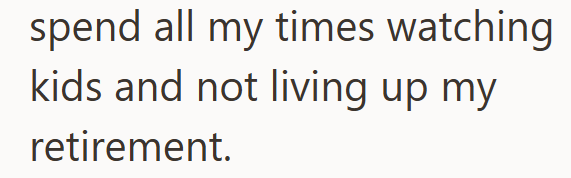 spend all my times watching kids and not living up my retirement.