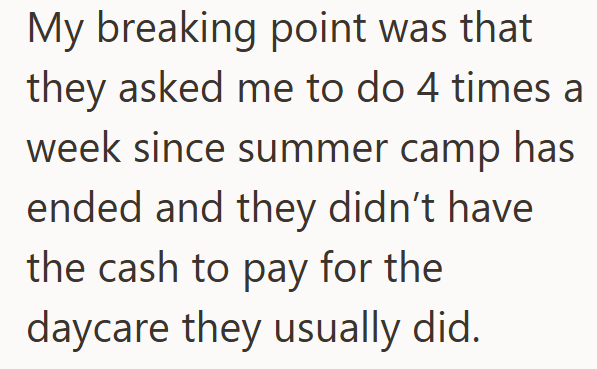 My breaking point was that they asked me to do 4 times a week since summer camp has ended and they didn't have the cash to pay for the daycare they usually did.