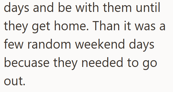 days and be with them until they get home. Than it was a few random weekend days becuase they needed to go out.