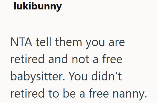 lukibunny NTA tell them you are retired and not a free babysitter. You didn't retired to be a free nanny.