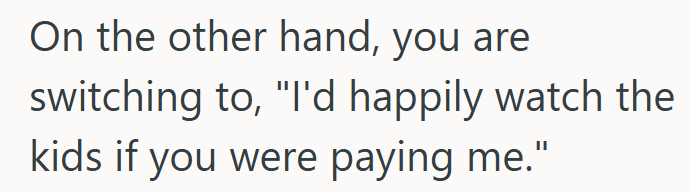 On the other hand, you are switching to, "I'd happily watch the kids if you were paying me."