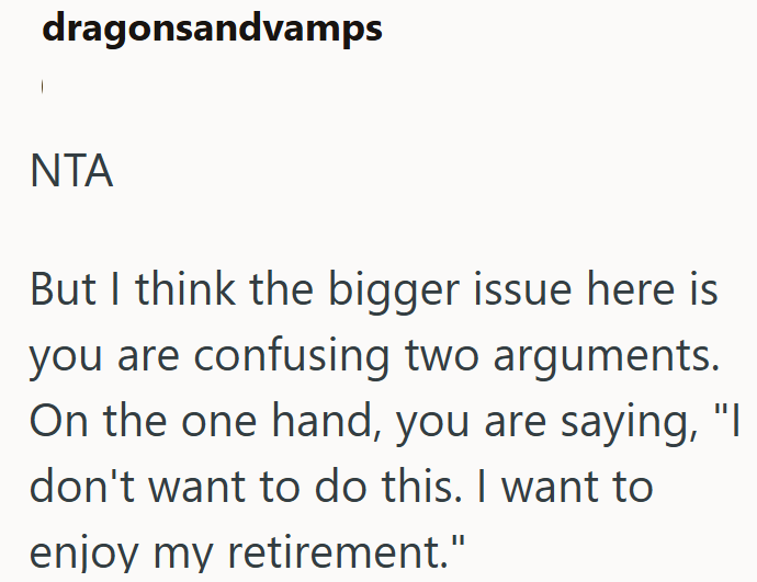 dragonsandvamps NTA But I think the bigger issue here is you are confusing two arguments. On the one hand, you are saying, "I don't want to do this. I want to enjoy my retirement."