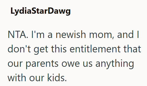 LydiaStarDawg NTA. I'm a newish mom, and I don't get this entitlement that our parents owe us anything with our kids.