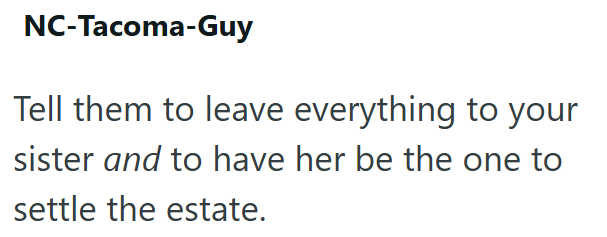 NC-Tacoma-Guy Tell them to leave everything to your sister and to have her be the one to settle the estate.