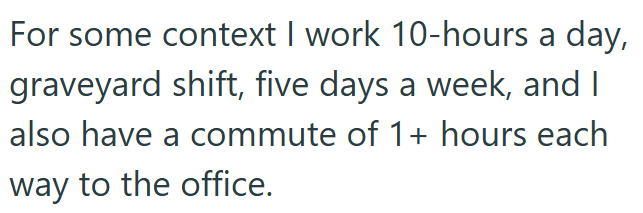 For some context I work 10-hours a day, graveyard shift, five days a week, and I also have a commute of 1+ hours each way to the office.