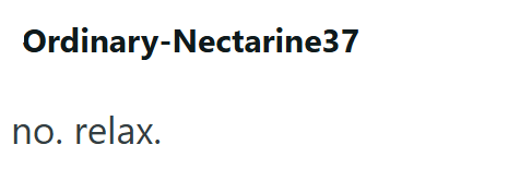 Ordinary-Nectarine37 no. relax.
