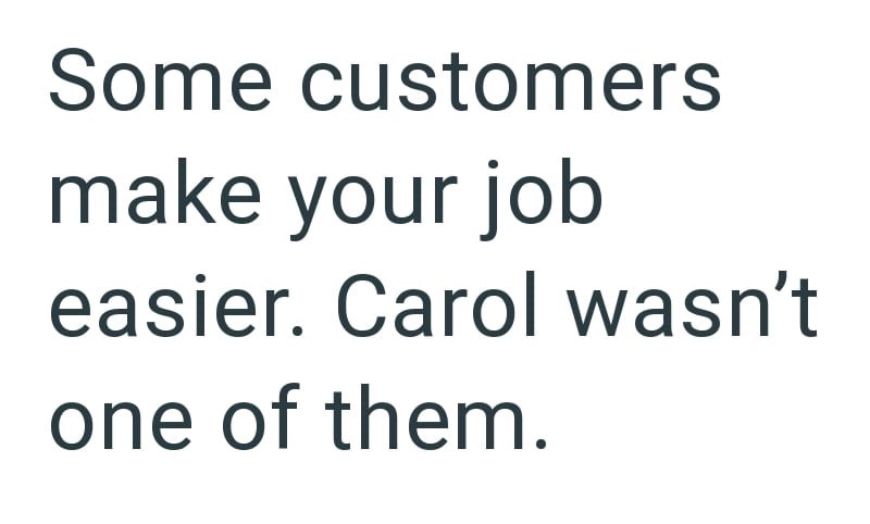 Some customers make your job easier. Carol wasn't one of them.