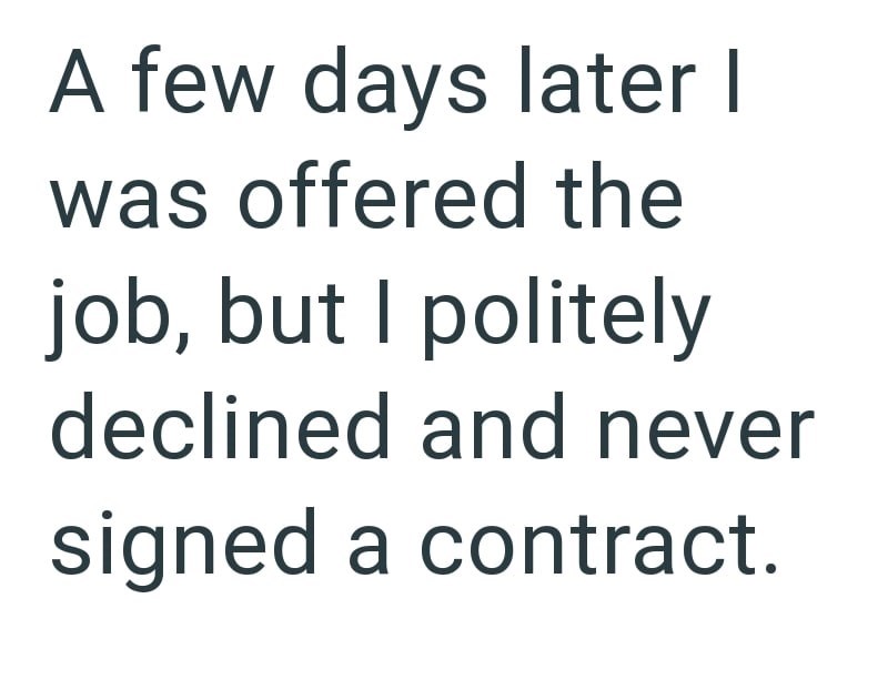 A few days later I was offered the job, but I politely declined and never signed a contract.
