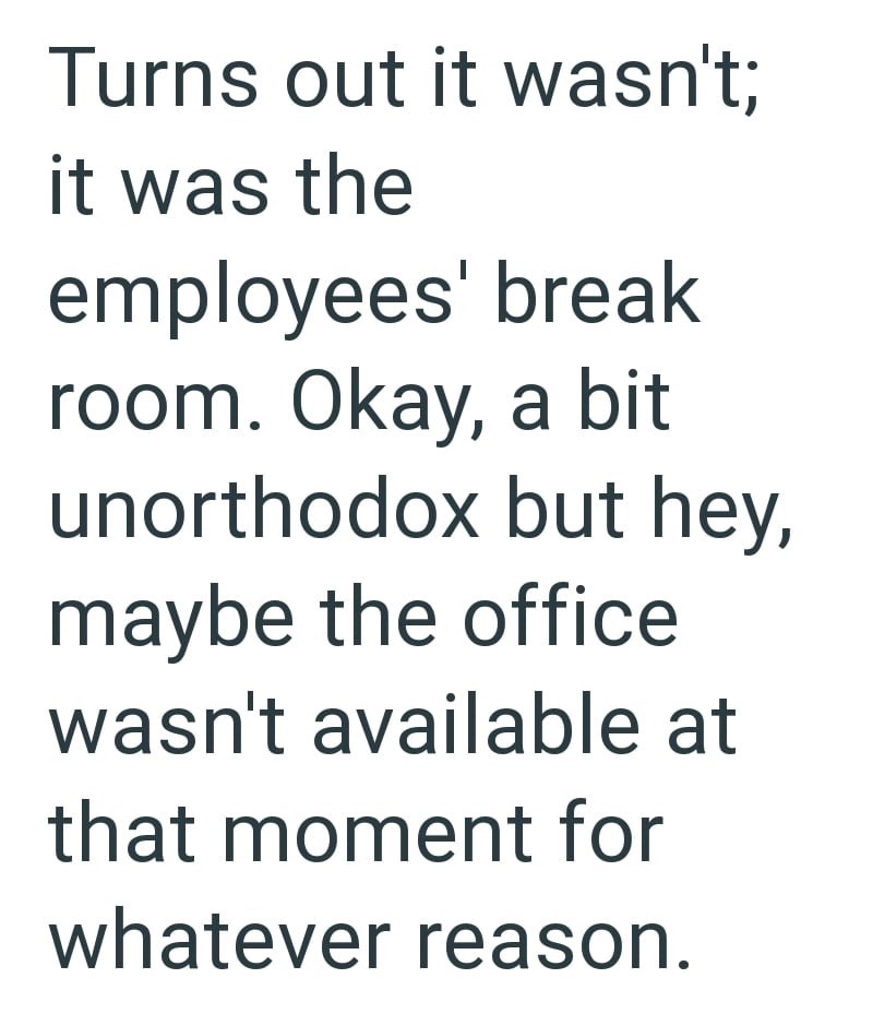 Turns out it wasn't; it was the employees' break room. Okay, a bit unorthodox but hey, maybe the office wasn't available at that moment for whatever reason.