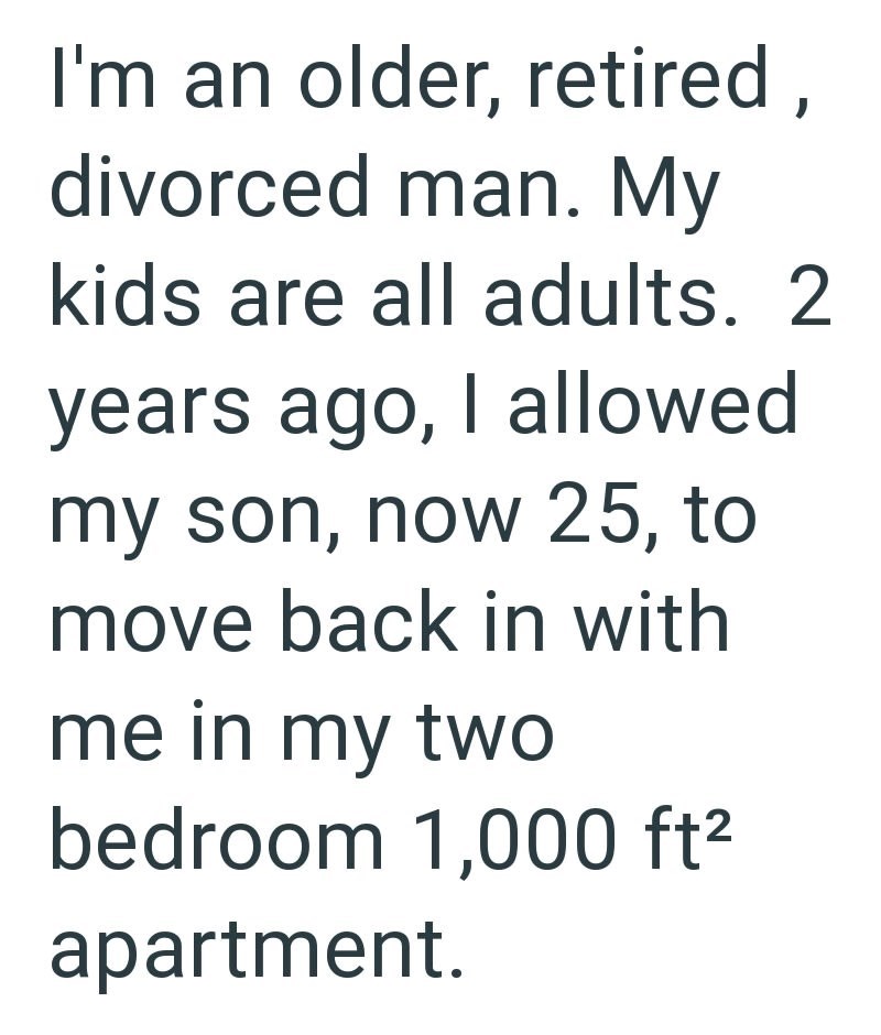 I'm an older, retired, divorced man. My kids are all adults. 2 years ago, I allowed my son, now 25, to move back in with me in my two bedroom 1,000 ft² apartment.