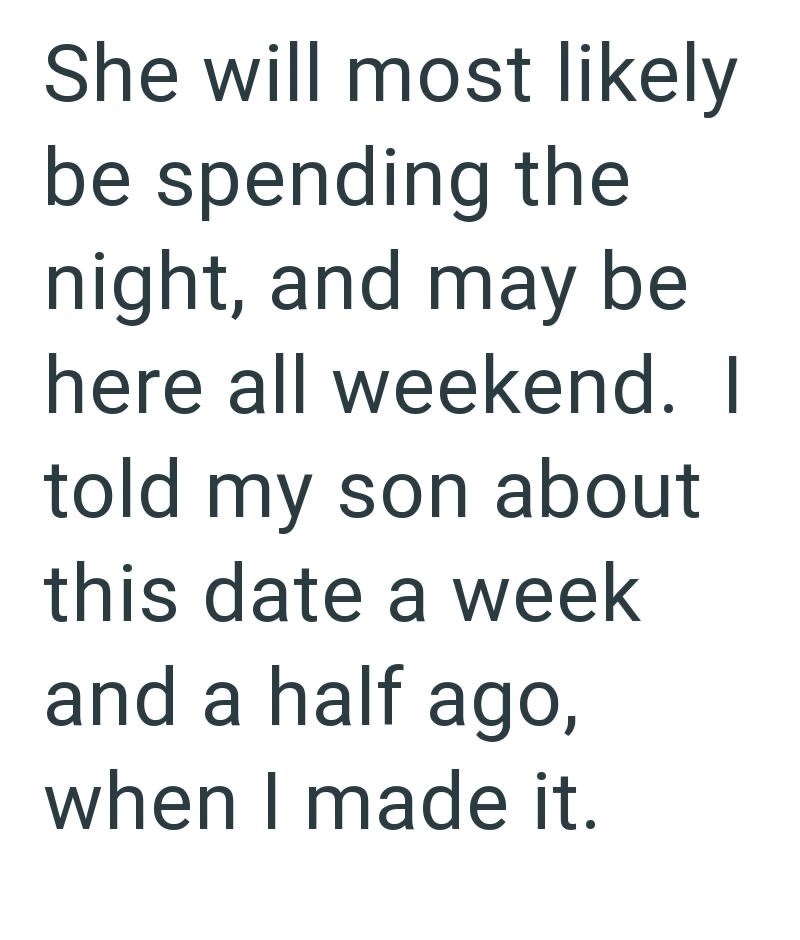 She will most likely be spending the night, and may be here all weekend. I told my son about this date a week and a half ago, when I made it.
