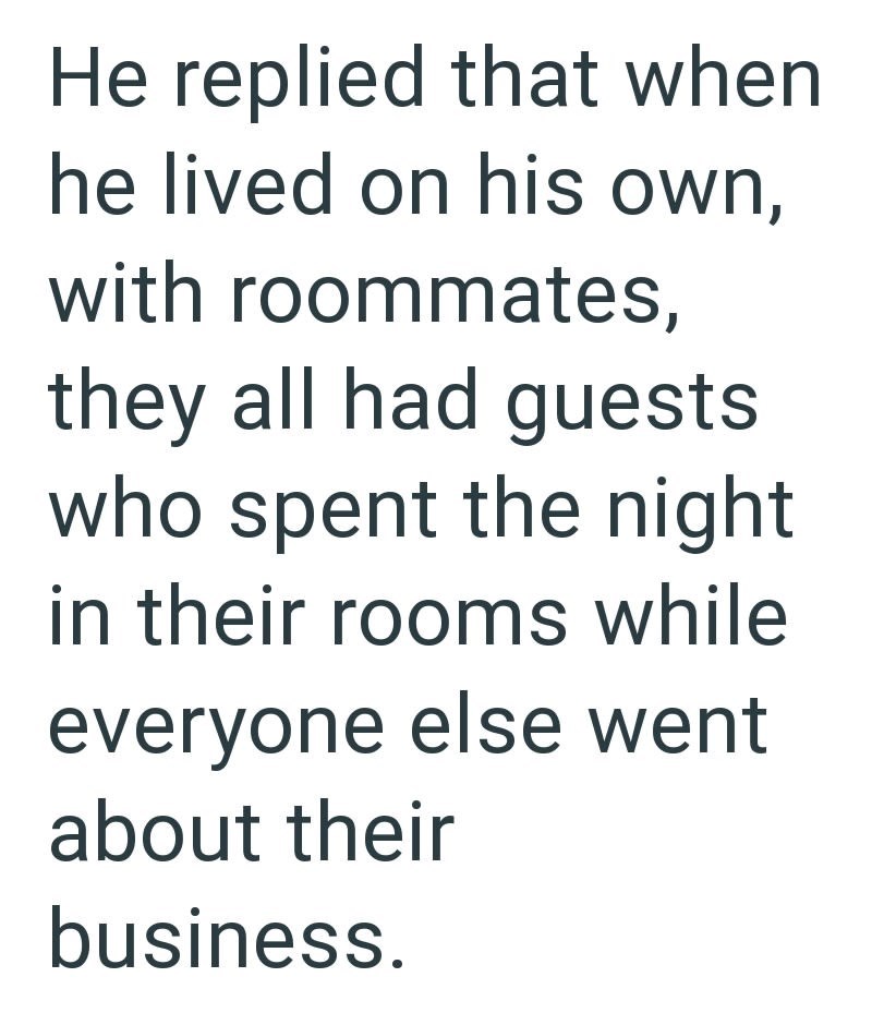 He replied that when he lived on his own, with roommates, they all had guests who spent the night in their rooms while everyone else went about their business.