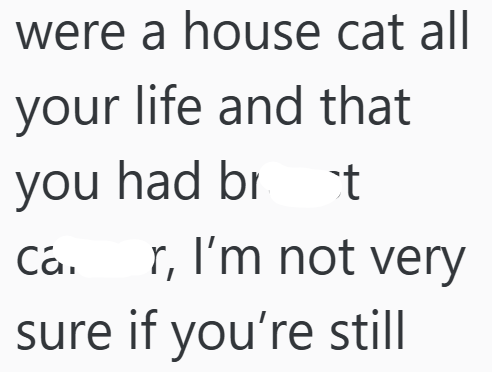 were a house cat all your life and that you had br t Ca. r, I'm not very sure if you're still