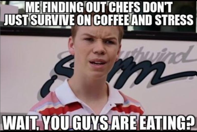 ME FINDING OUT CHEFS DON'T JUST SURVIVE ON COFFEE AND STRESS thwind WAIT, YOU GUYS ARE EATING?