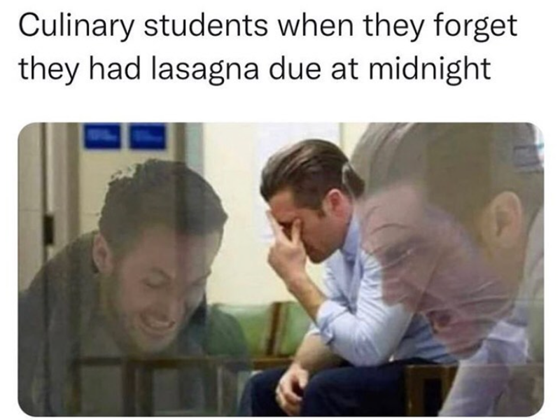 Culinary students when they forget they had lasagna due at midnight