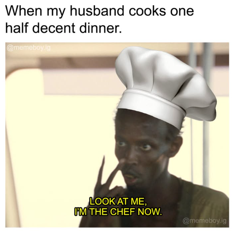 When my husband cooks one half decent dinner. | @memeboy ig LOOK AT ME, I'M THE CHEF NOW. @memeboy.ig