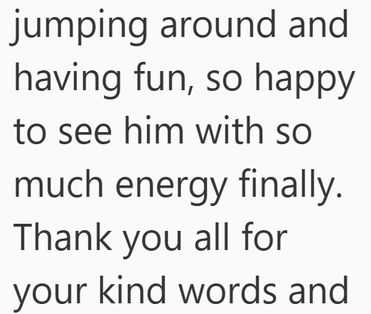 jumping around and having fun, so happy to see him with so much energy finally. Thank you all for your kind words and