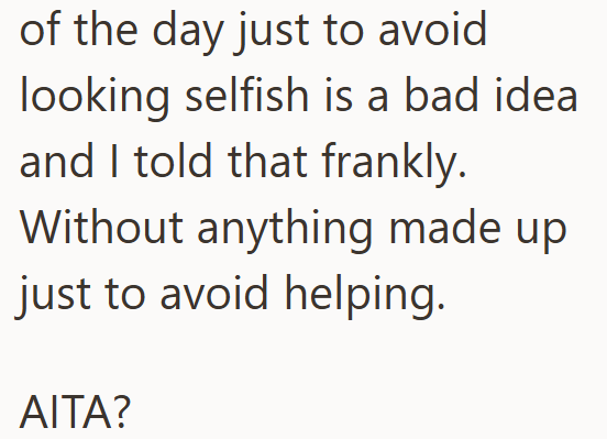 of the day just to avoid looking selfish is a bad idea and I told that frankly. Without anything made up just to avoid helping. AITA?