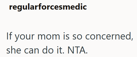 regularforcesmedic If your mom is so concerned, she can do it. NTA.
