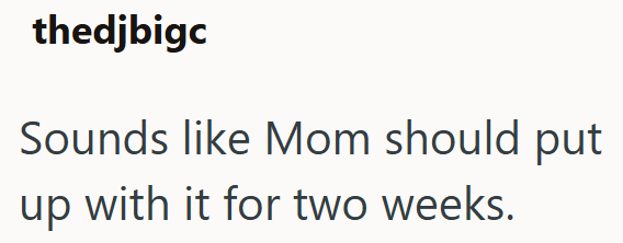 thedjbigc Sounds like Mom should put up with it for two weeks.