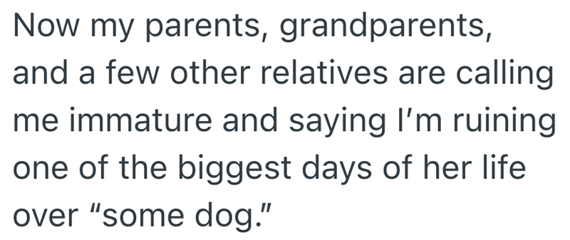 Now my parents, grandparents, and a few other relatives are calling me immature and saying I'm ruining one of the biggest days of her life over "some dog."