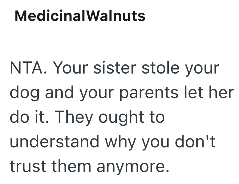 MedicinalWalnuts NTA. Your sister stole your dog and your parents let her do it. They ought to understand why you don't trust them anymore.
