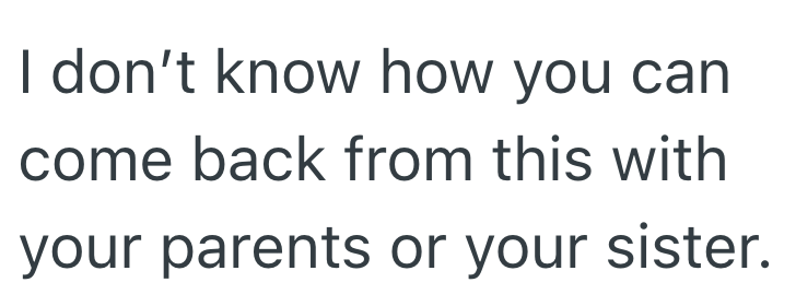 I don't know how you can come back from this with your parents or your sister.