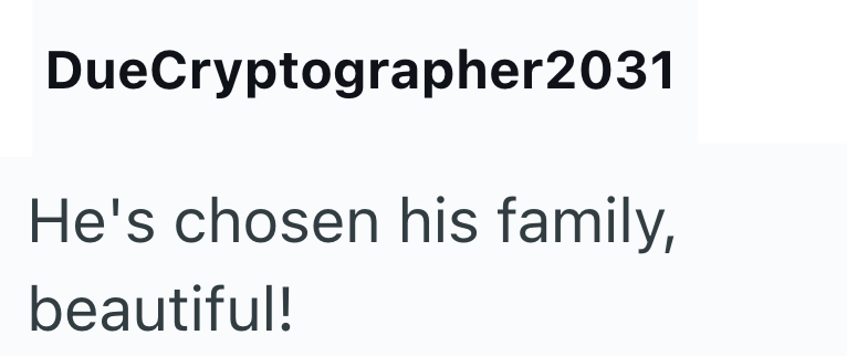 DueCryptographer2031 He's chosen his family, beautiful!