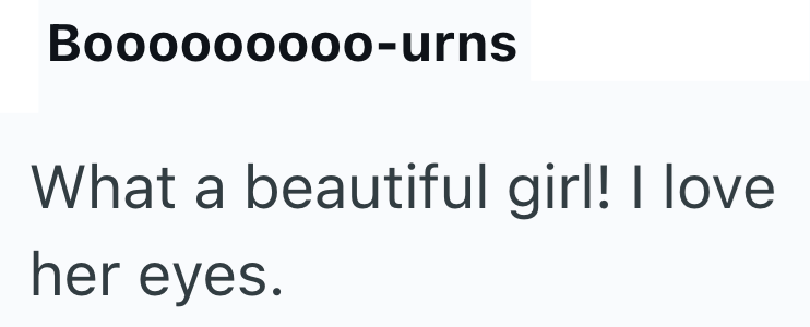 Booooooooo-urns What a beautiful girl! I love her eyes.