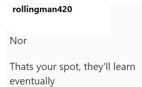 rollingman420 Nor Thats your spot, they'll learn eventually
