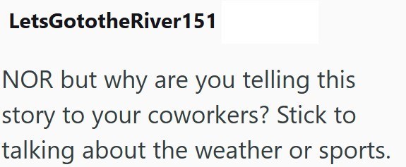 LetsGototheRiver151 NOR but why are you telling this story to your coworkers? Stick to talking about the weather or sports.