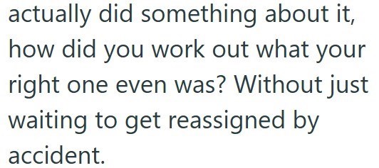 actually did something about it, how did you work out what your right one even was? Without just waiting to get reassigned by accident.