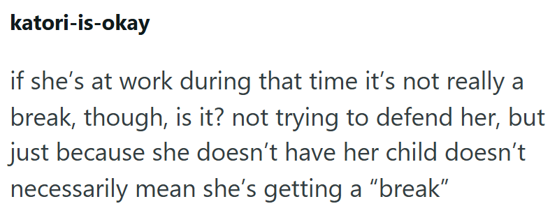 katori-is-okay if she's at work during that time it's not really a break, though, is it? not trying to defend her, but just because she doesn't have her child doesn't necessarily mean she's getting a "break"