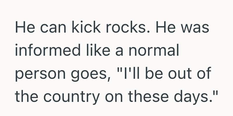He can kick rocks. He was informed like a normal person goes, "I'll be out of the country on these days."