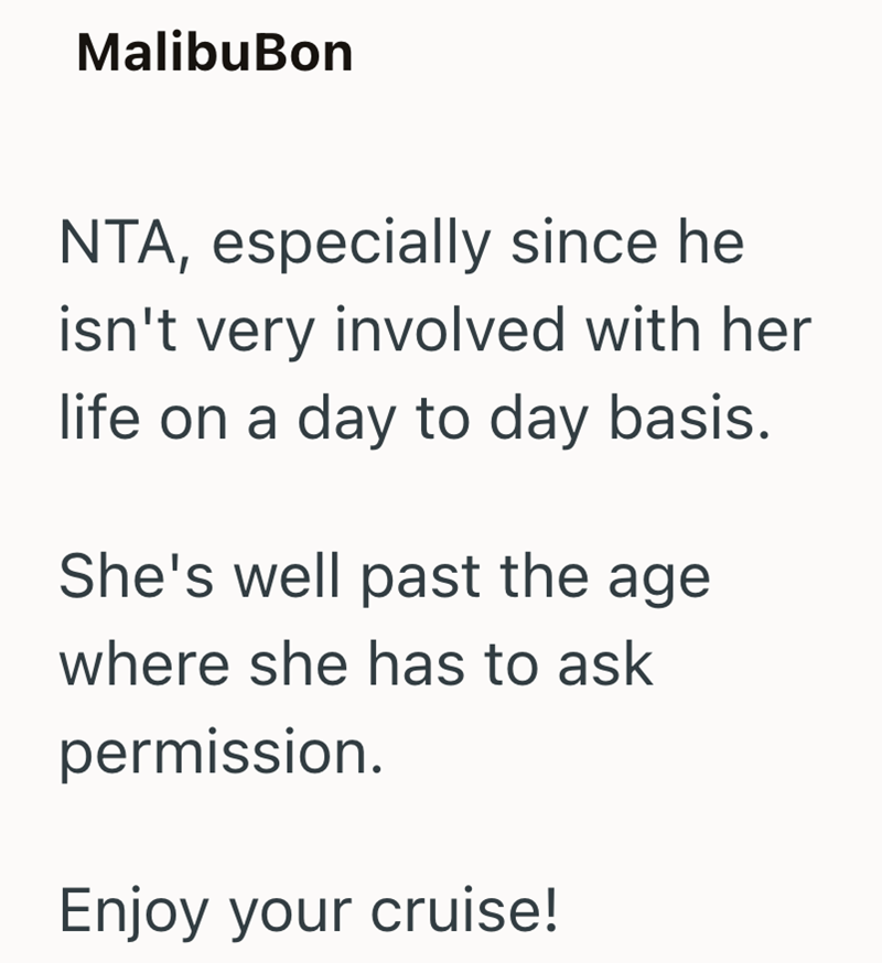 MalibuBon NTA, especially since he isn't very involved with her life on a day to day basis. She's well past the age where she has to ask permission. Enjoy your cruise!