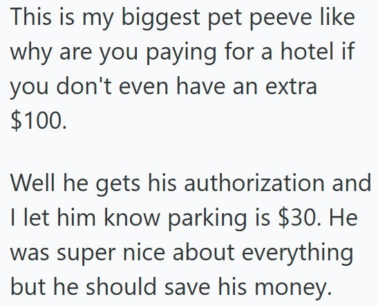This is my biggest pet peeve like why are you paying for a hotel if you don't even have an extra $100. Well he gets his authorization and I let him know parking is $30. He was super nice about everything but he should save his money.