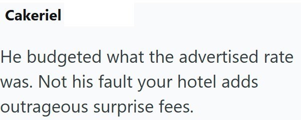 Cakeriel He budgeted what the advertised rate was. Not his fault your hotel adds outrageous surprise fees.
