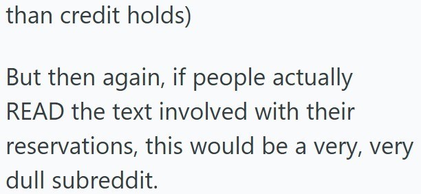 than credit holds) But then again, if people actually READ the text involved with their reservations, this would be a very, very dull subreddit.
