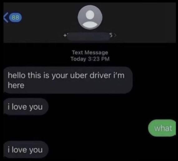 88 5 > Text Message Today 3:23 PM hello this is your uber driver i'm here i love you i love you what