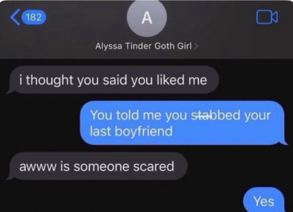 <182 A Alyssa Tinder Goth Girl > i thought you said you liked me You told me you stabbed your last boyfriend awww is someone scared Yes